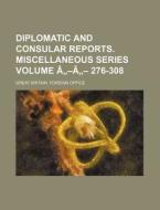 Diplomatic and Consular Reports. Miscellaneous Series Volume a -A - 276-308 di Great Britain Foreign Office edito da Rarebooksclub.com
