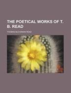 The Poetical Works of T. B. Read di Thomas Buchanan Read edito da Rarebooksclub.com