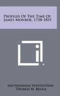 Profiles of the Time of James Monroe, 1758-1831 di Smithsonian Institution edito da Literary Licensing, LLC