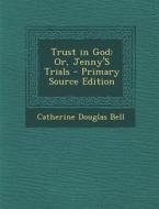 Trust in God: Or, Jenny's Trials di Catherine Douglas Bell edito da Nabu Press