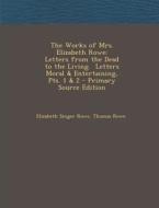 The Works of Mrs. Elizabeth Rowe: Letters from the Dead to the Living. Letters Moral & Entertaining, Pts. 1 & 2 di Elizabeth Singer Rowe, Thomas Rowe edito da Nabu Press