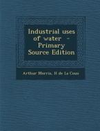 Industrial Uses of Water di Arthur Morris, H. De La Coux edito da Nabu Press