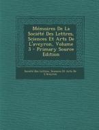 Memoires de La Societe Des Lettres, Sciences Et Arts de L'Aveyron, Volume 3 edito da Nabu Press