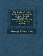 The Study of Stellar Evolution: An Account of Some Recent Methods of Astrophysical Research - Primary Source Edition di George Ellery Hale edito da Nabu Press