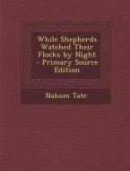 While Shepherds Watched Their Flocks by Night - Primary Source Edition di Nahum Tate edito da Nabu Press