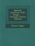 Spanish-American Folk-Songs ... - Primary Source Edition di Eleanor Hague edito da Nabu Press