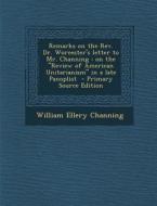 Remarks on the REV. Dr. Worcester's Letter to Mr. Channing: On the "Review of American Unitarianism" in a Late Panoplist - Primary Source Edition di William Ellery Channing edito da Nabu Press