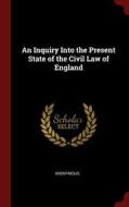 An Inquiry Into the Present State of the Civil Law of England di Anonymous edito da CHIZINE PUBN