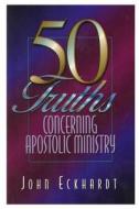50 Truths Concerning Apostolic Ministry di John Eckhardt edito da Lulu.com