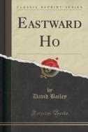 Eastward Ho (classic Reprint) di David Bailey edito da Forgotten Books