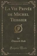 La Vie Privee De Michel Teissier (classic Reprint) di Edouard Rod edito da Forgotten Books