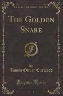 The Golden Snare (classic Reprint) di James Oliver Curwood edito da Forgotten Books