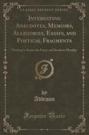 Interesting Anecdotes, Memoirs, Allegories, Essays, And Poetical Fragments di Addison Addison edito da Forgotten Books