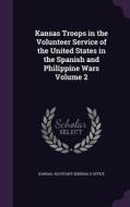 Kansas Troops In The Volunteer Service Of The United States In The Spanish And Philippine Wars Volume 2 edito da Palala Press
