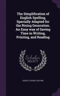 The Simplification Of English Spelling, Specially Adapted For The Rising Generation. An Easy Way Of Saving Time In Writing, Printing, And Reading di George Harley edito da Palala Press