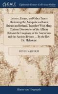 Letters, Essays, And Other Tracts Illustrating The Antiquities Of Great Britain And Ireland. Together With Many Curious Discoveries Of The Affinity Be di David Malcolm edito da Gale Ecco, Print Editions