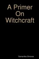 A Primer On Witchcraft di Samantha Ghraves edito da Lulu.com