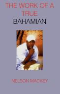 The Work of a True Bahamian di Nelson Mackey edito da AUTHORHOUSE