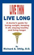 Live Thin Live Long: A Doctor's Guide for Losing Weight, Keeping It Off, Staying Healthy and Living Longer. di Richard A. Uhlig D. O. edito da Booksurge Publishing