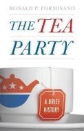 The Tea Party - A Brief History di Ronald P. Formisano edito da Johns Hopkins University Press