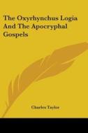 The Oxyrhynchus Logia And The Apocryphal Gospels di Charles Taylor edito da Kessinger Publishing, Llc