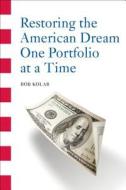 Restoring the American Dream One Portfolio at a Time di Bob Kolar edito da Ampersand, Inc.
