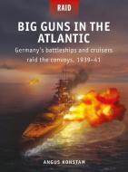 Big Guns in the Atlantic: Germany's Battleships and Cruisers Raid the Convoys, 1939-41 di Angus Konstam edito da OSPREY PUB INC