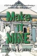 Make It Mine!: From 'The House of Commons' to Fabulously Yours Simply and Affordably! di Alexa Keating edito da Createspace