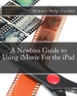 A Newbies Guide to Using iMovie for the iPad di Minute Help Guides edito da Createspace