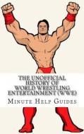 The Unofficial History of World Wrestling Entertainment (Wwe): The Business, the Stars, and the Building of an Empire di Minute Help Guides edito da Createspace