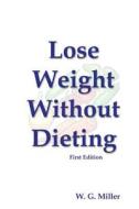 Lose Weight Without Dieting First Edition di W. G. Miller edito da Createspace