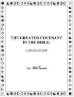 The Greater Covenant in the Bible: A Study Guide di Phil Turner edito da Createspace