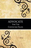 Advocate for the Convicted Felon di Wise edito da AuthorHouse