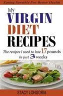 My Virgin Diet Recipes: The Recipes I Used to Lose 17 Pounds in 3 Weeks (Wheat Free, Soy Free, Egg Free, Dairy Free, Peanut Free, Corn Free, S di Stacy Longoria edito da Createspace