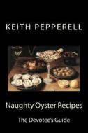Naughty Oyster Recipes: The Devotee's Handbook di Keith Pepperell edito da Createspace