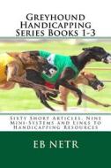 Greyhound Handicapping Series Books 1-3: Sixty Short Articles, Nine Mini-Systems and Links to Handicapping Resources di Eb Netr edito da Createspace