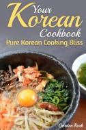 Your Korean Cookbook: Pure Korean Cooking Bliss di Gordon Rock edito da Createspace