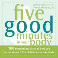 Five Good Minutes in Your Body: 100 Mindful Practices to Help You Accept Yourself & Feel at Home in Your Body di Jeffrey Brantley, Wendy Millstine edito da New Harbinger Publications