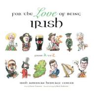 For the Love of Being Irish: From A to Z di Irish American Heritage Center, Conor Cunneen edito da TRIUMPH BOOKS