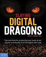 Slaying Digital Dragons: Tips and Tools for Protecting Your Body, Brain, Psyche, and Thumbs from the Digital Dark Side di Alex J. Packer edito da FREE SPIRIT PUB