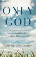 Only God: A Testimony of God's Goodness from the Cornfields of Iowa to the Harvest Fields of the World di Larry Johnson, Jean Johnson edito da REDEMPTION PR