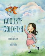Goodbye Goldfish di Erin Harrington edito da MASCOT BOOKS