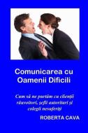 Comunicarea cu Oamenii Dificili: Cum să ne purtăm cu clienţii răuvoitori, șefi autotitari &#537 di Roberta Cava edito da LIGHTNING SOURCE INC