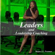 Leaders and Leadership Coaching di Megan J. L. Freeman edito da Lulu.com