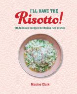 I'll Have the Risotto!: 50 Delicious Recipes for Italian Rice Dishes di Maxine Clark edito da RYLAND PETERS & SMALL INC