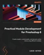 Practical Module Development for Prestashop 8: Create modern, customizable, and dynamic online stores using efficient modules di Louis Authie edito da PACKT PUB