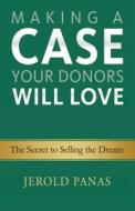 Making a Case Your Donors Will Love: The Secret to Selling the Dream di Jerold Panas edito da EMERSON & CHURCH