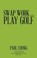Swap Work . . . Play Golf di Paul Chong edito da BALBOA PR AU