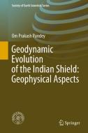 Geodynamic Evolution of the Indian Shield: Geophysical Aspects di Om Prakash Pandey edito da Springer International Publishing