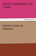 Familiar Letters on Chemistry di Freiherr von Justus Liebig edito da TREDITION CLASSICS